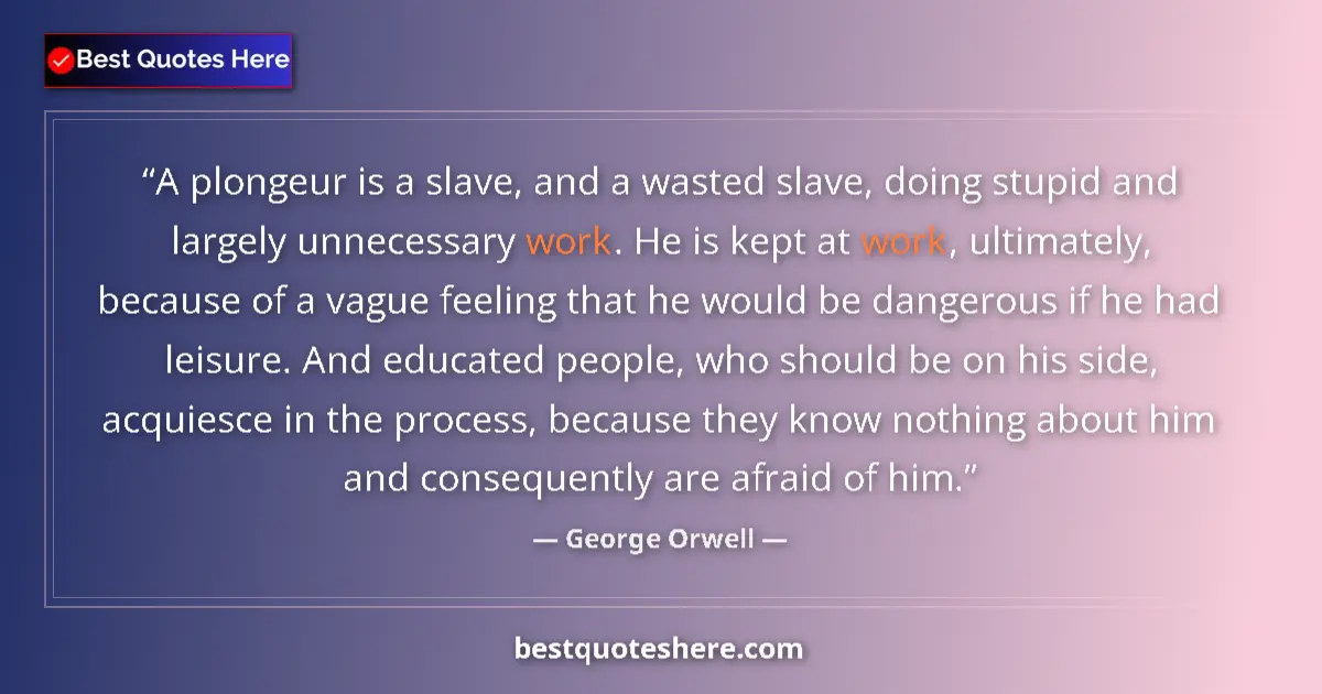 Quote by George Orwell: A plongeur is a slave, and a wasted slave, doing stupid and largely unnecessary work. He is kept at ...