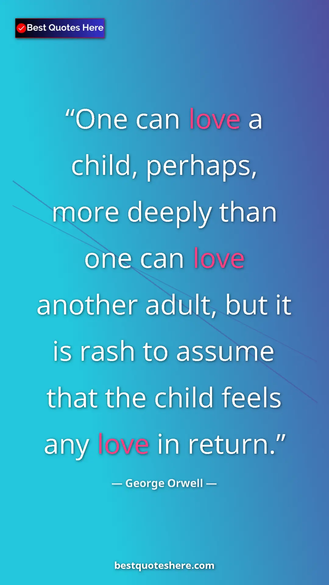 George Orwell Quote Card: "One can love a child, perhaps, more deeply than one can..." Pinterest quote poster by George Orwell: "One can love a child, perhaps, more deeply than one can..."