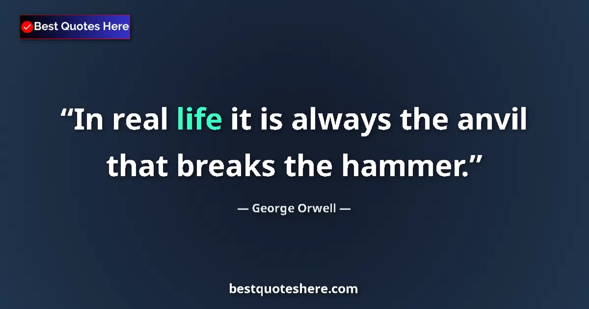 Quote by George Orwell: In real life it is always the anvil that breaks th