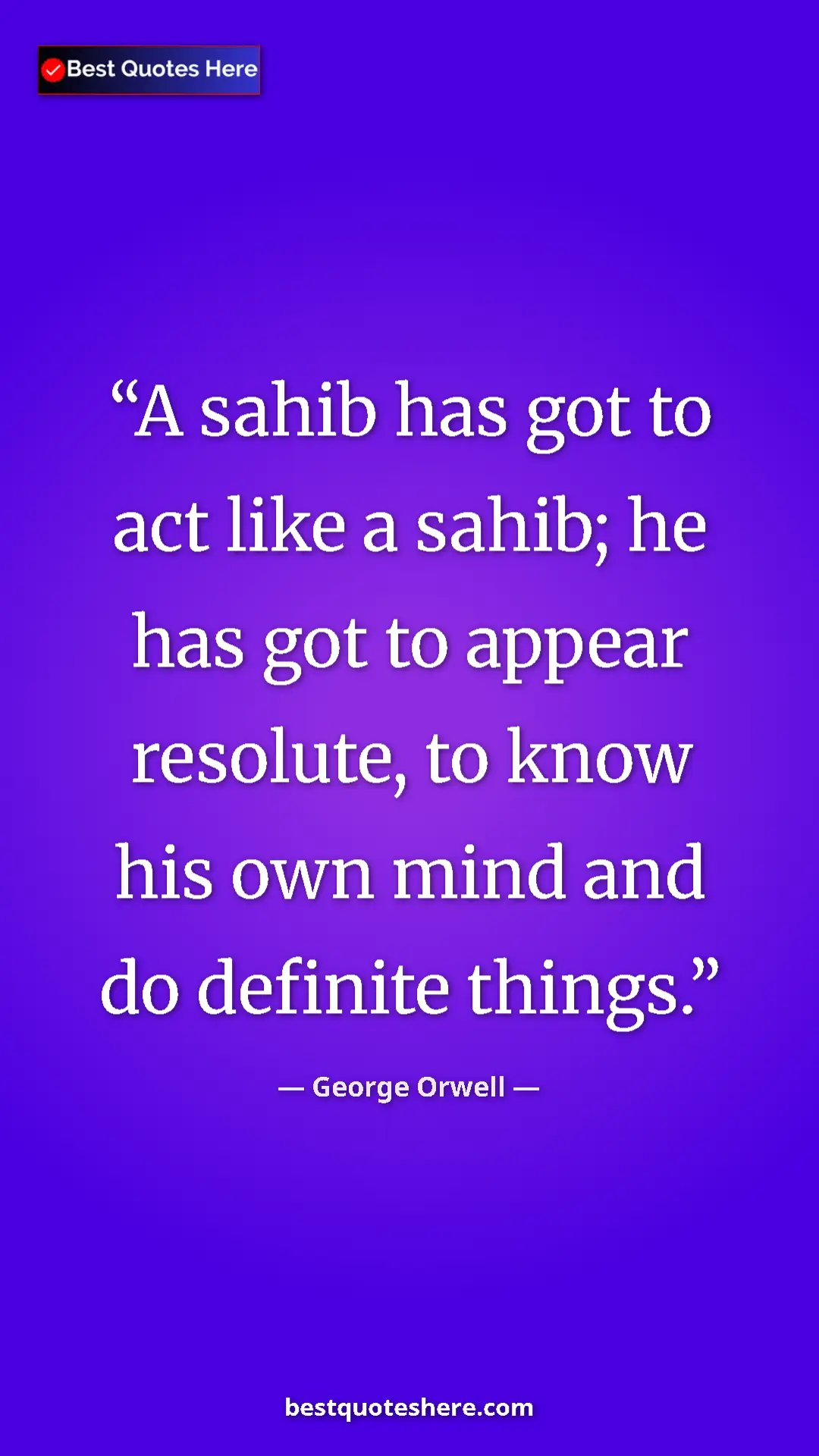 George Orwell Quote Card: "A sahib has got to act like a sahib; he has got to appear..." Pinterest quote poster by George Orwell: "A sahib has got to act like a sahib; he has got to appear..."