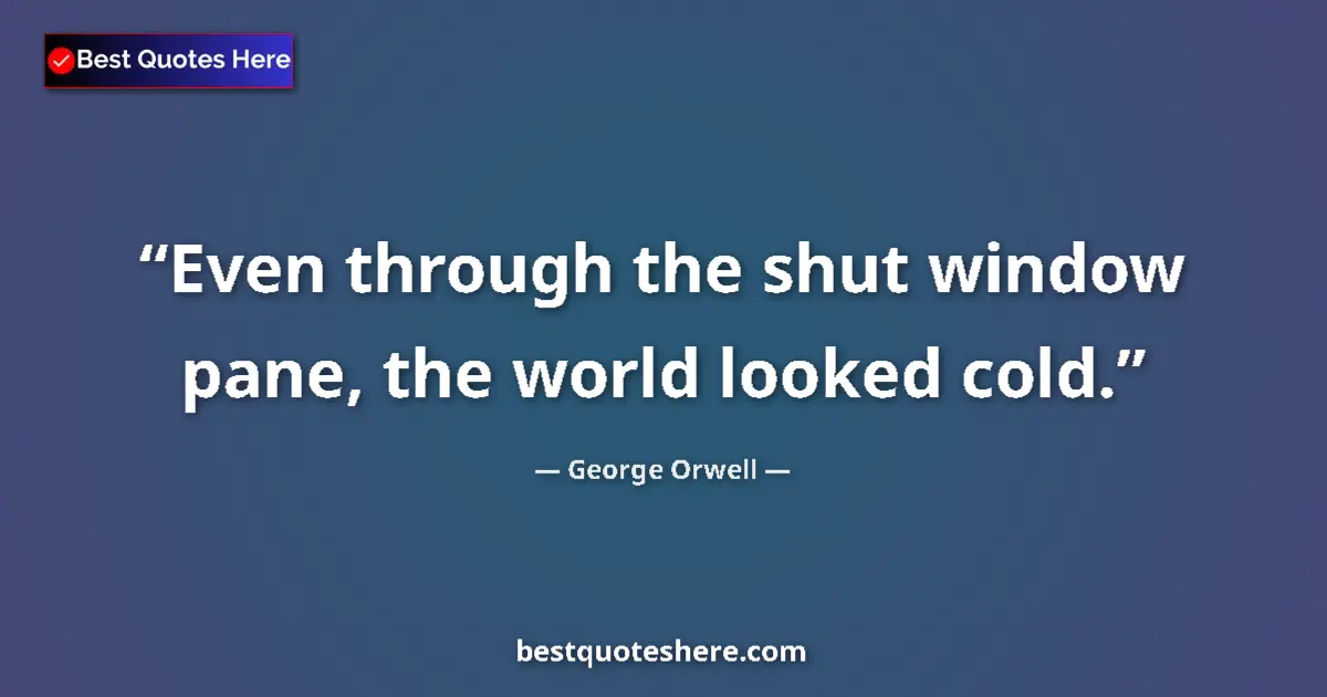 Quote by George Orwell: Even through the shut window pane, the world looked cold....