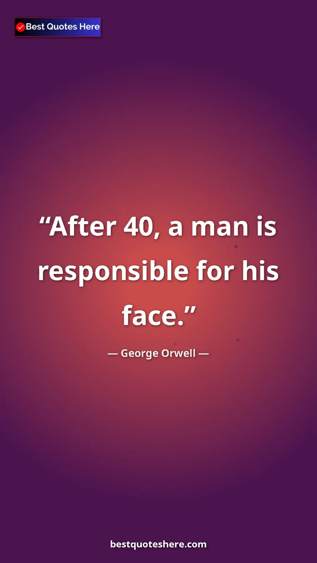 Pinterest quote poster by George Orwell: "After 40, a man is responsible for his face."