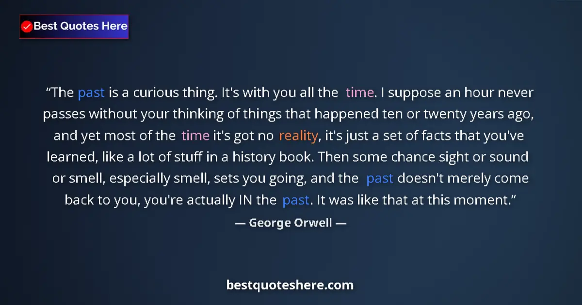 Quote by George Orwell: The past is a curious thing. It's with you all the time. I suppose an hour never passes without your...