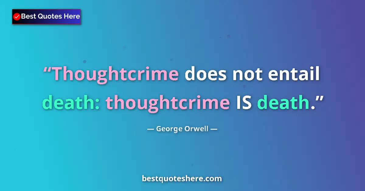 Quote by George Orwell: Thoughtcrime does not entail death: thoughtcrime IS death....
