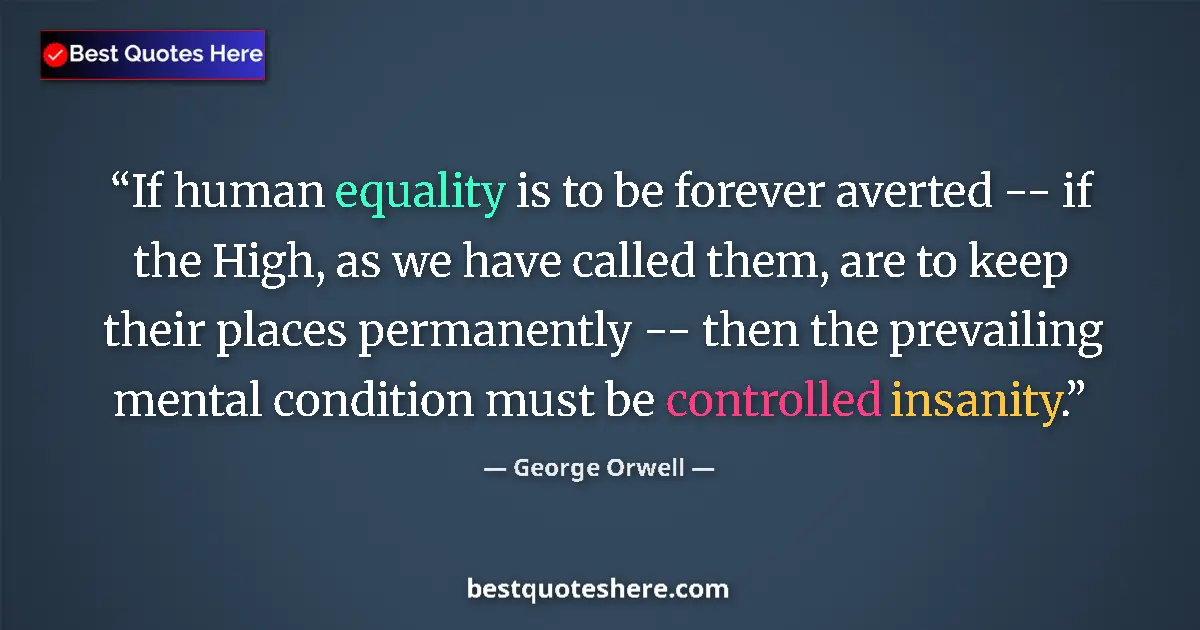 Quote by George Orwell: If human equality is to be forever averted -- if the High, as we have called them, are to keep their...