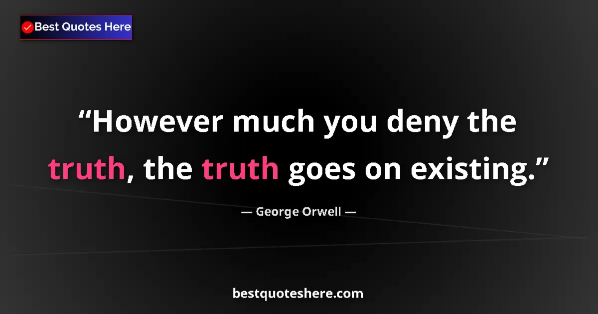 Quote by George Orwell: However much you deny the truth, the truth goes on existing....