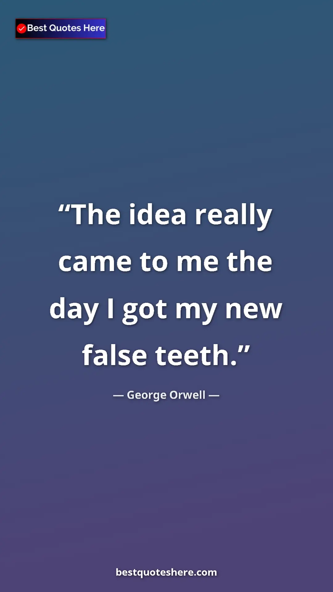 George Orwell Quote Card: "The idea really came to me the day I got my new false teeth." Pinterest quote poster by George Orwell: "The idea really came to me the day I got my new false teeth."