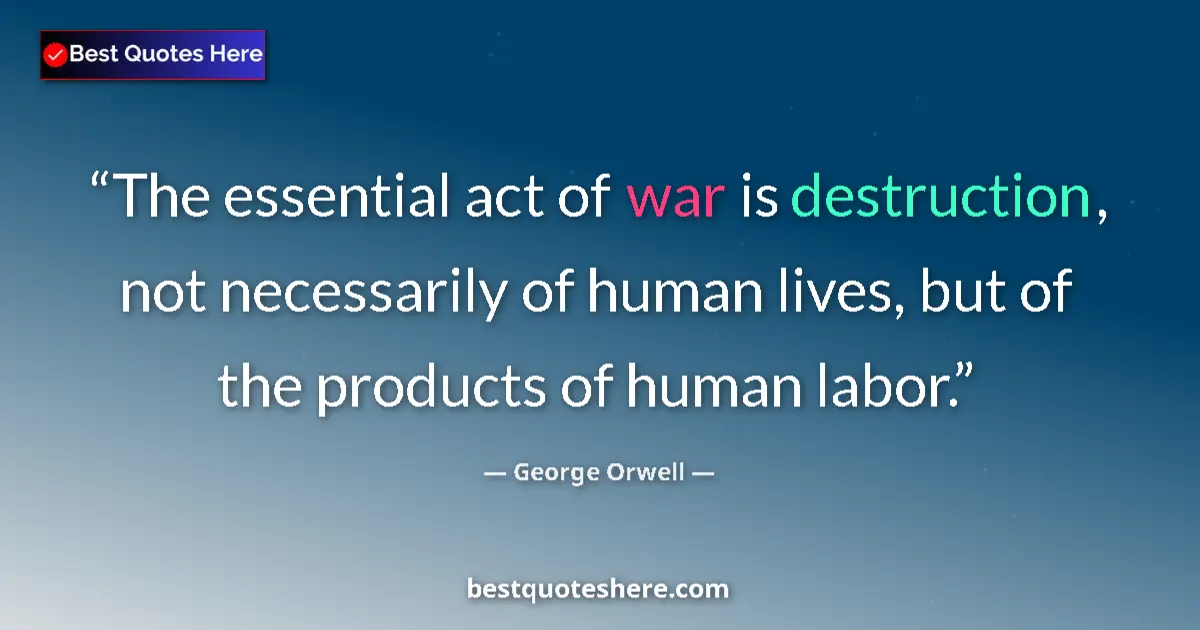 Quote by George Orwell: The essential act of war is destruction, not necessarily of human lives, but of the products of huma...