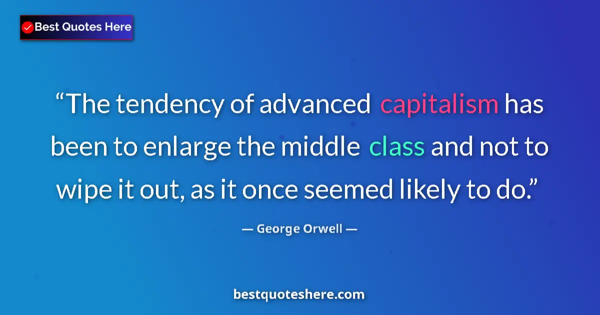 Quote by George Orwell: The tendency of advanced capitalism has been to enlarge the middle class and not to wipe it out, as ...