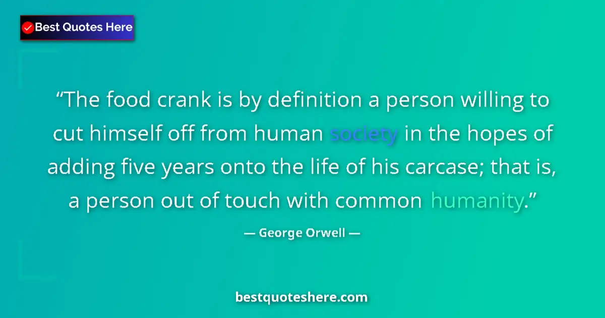 Quote by George Orwell: The food crank is by definition a person willing to cut himself off from human society in the hopes ...