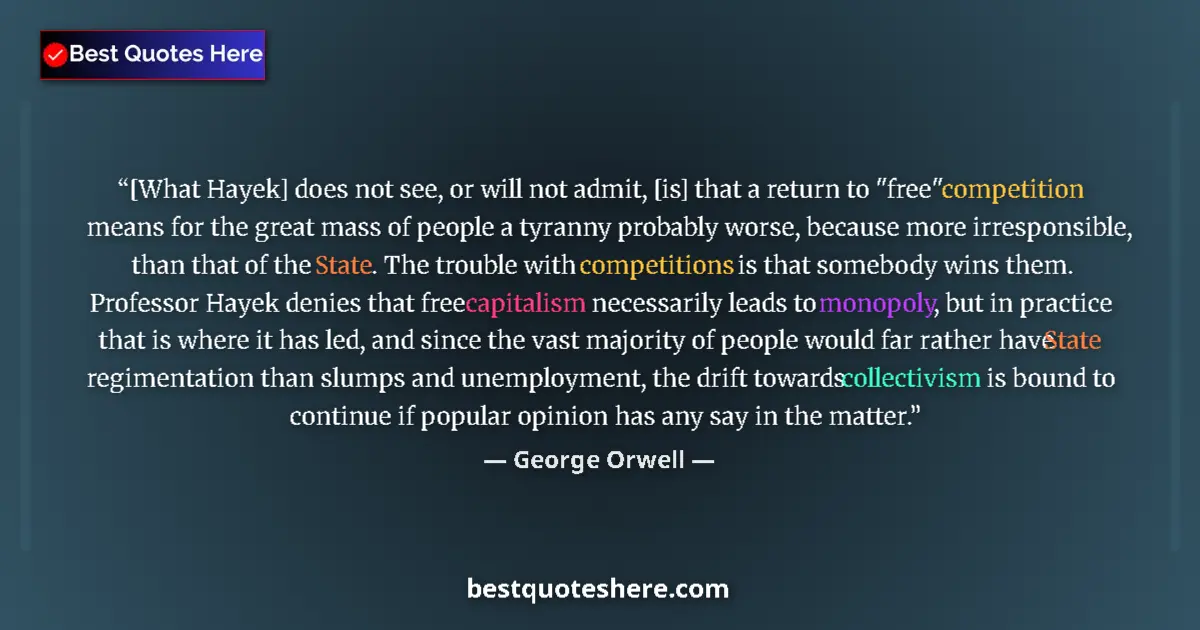 Quote by George Orwell: [What Hayek] does not see, or will not admit, [is] that a return to 