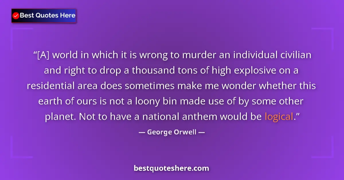 Quote by George Orwell: [A] world in which it is wrong to murder an individual civilian and right to drop a thousand tons of...