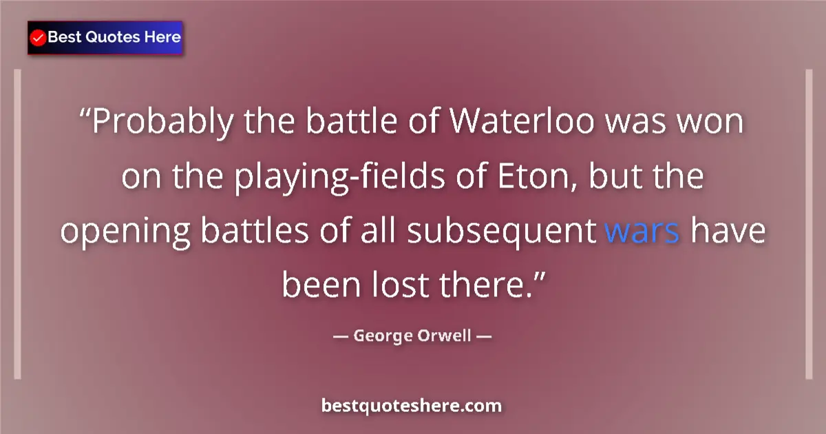 Image for the quote by George Orwell: Probably the battle of Waterloo was won on the playing-fields of Eton, but the opening battles of al...