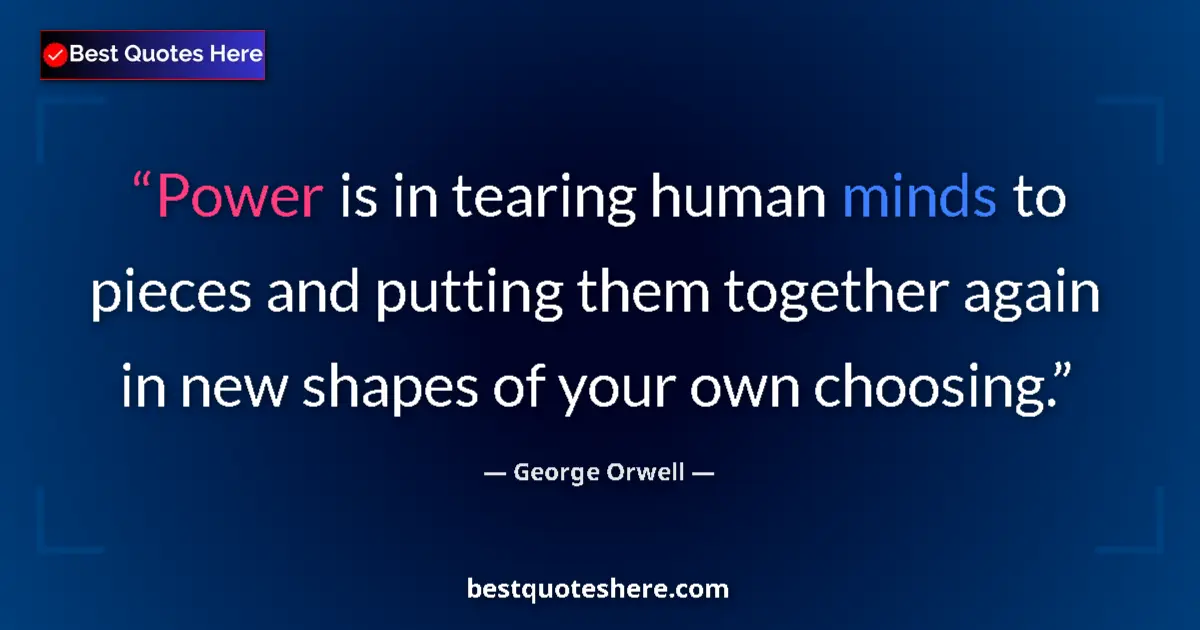 Quote by George Orwell: Power is in tearing human minds to pieces and putting them together again in new shapes of your own ...