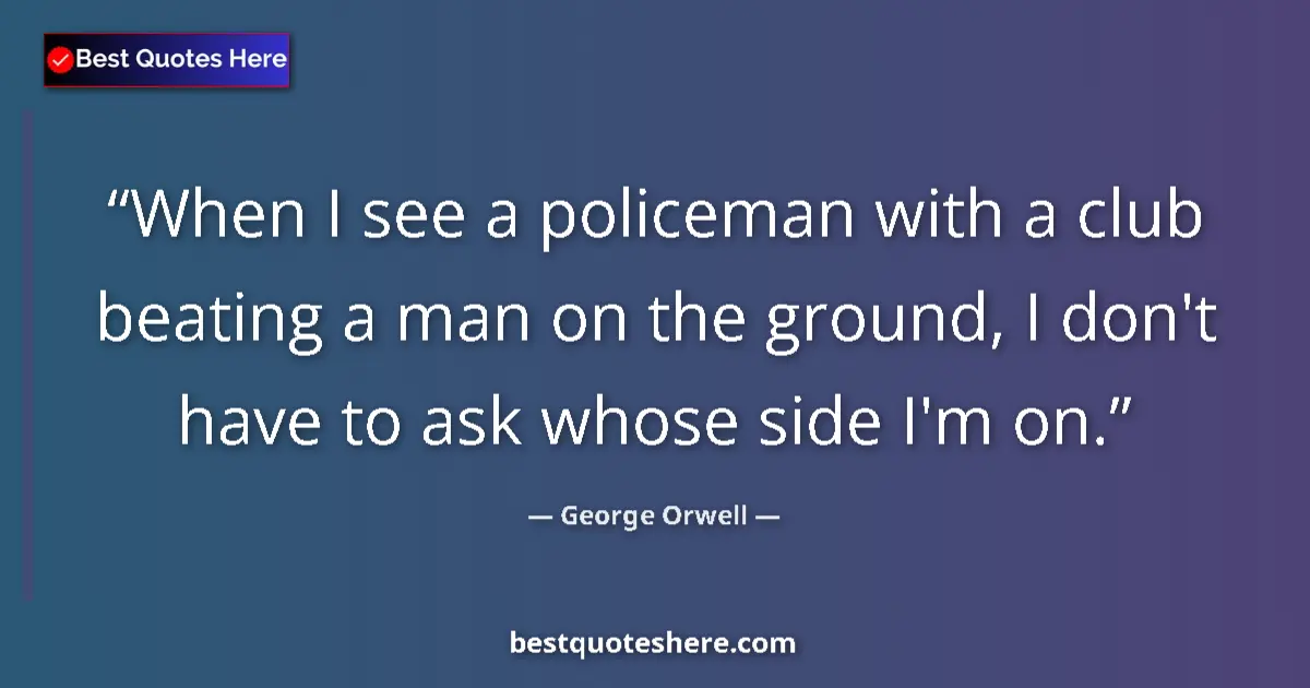 George Orwell Quote: "When I see a policeman with a club beating a man on the..." George Orwell quote: "When I see a policeman with a club beating a man on the..."