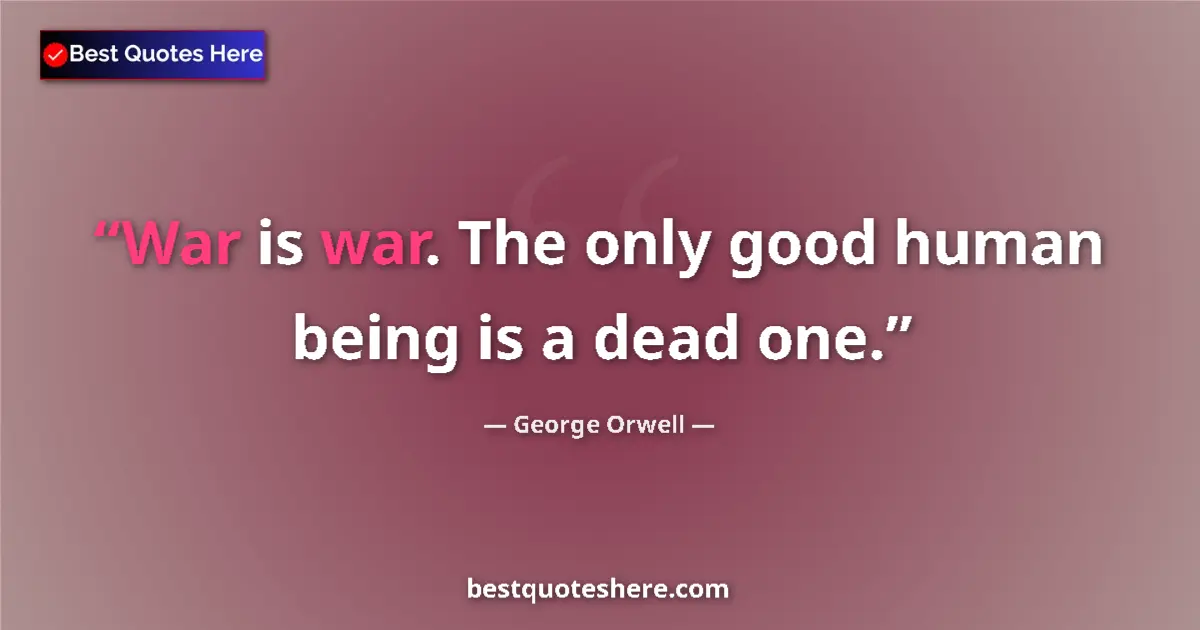 Quote by George Orwell: War is war. The only good human being is a dead on