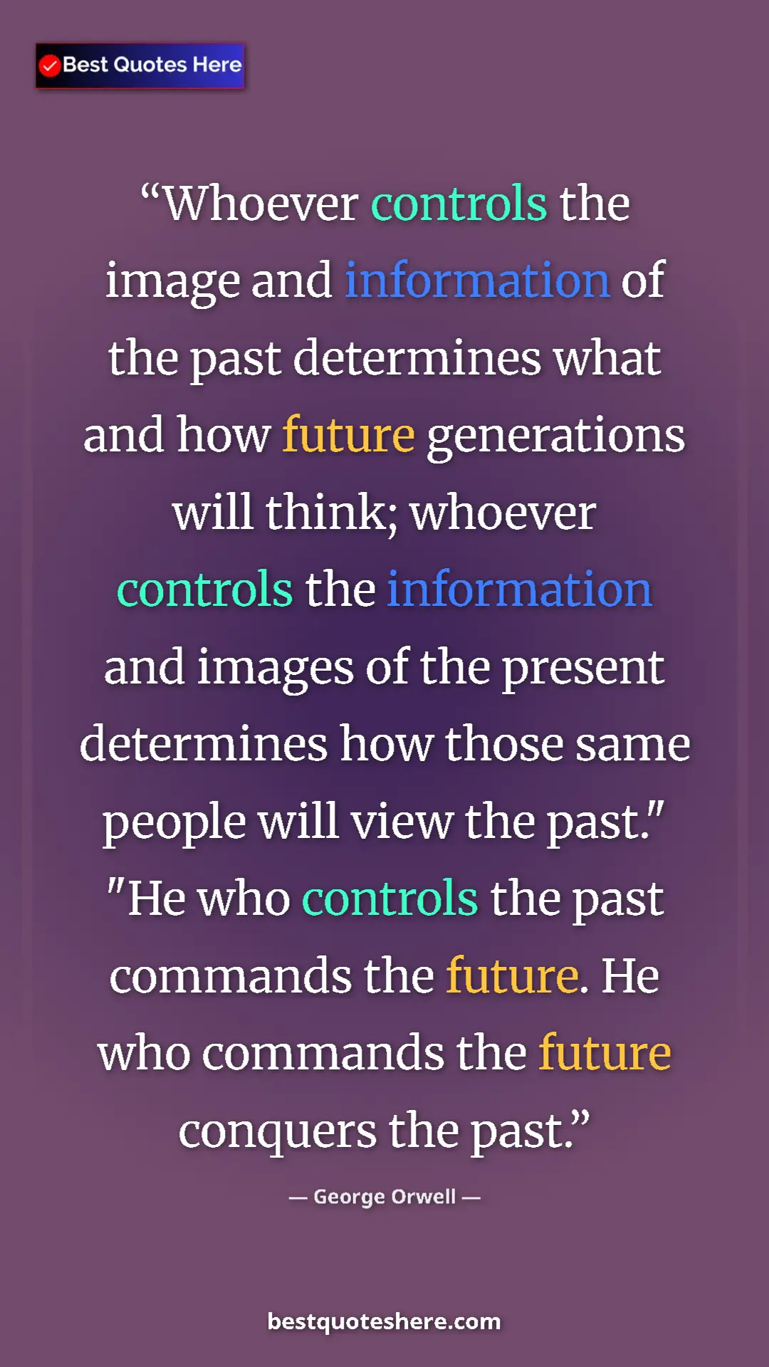 George Orwell Quote Card: "Whoever controls the image and information of the past..." Pinterest quote poster by George Orwell: "Whoever controls the image and information of the past..."