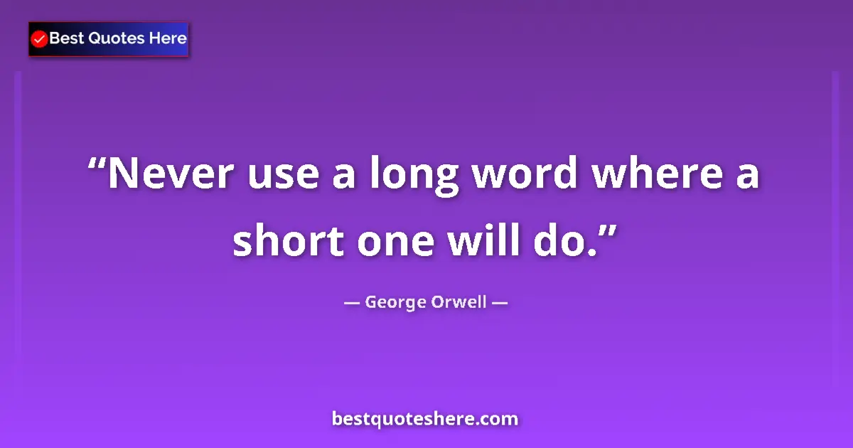 Quote by George Orwell: Never use a long word where a short one will do.
