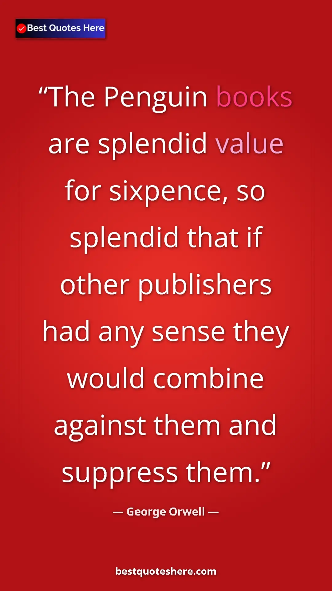 George Orwell Quote Card: "The Penguin books are splendid value for sixpence, so..." Pinterest quote poster by George Orwell: "The Penguin books are splendid value for sixpence, so..."