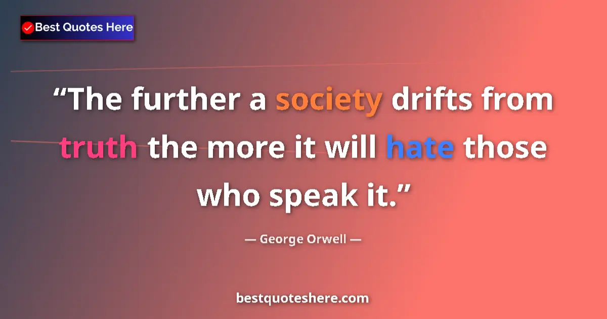 Quote by George Orwell: The further a society drifts from truth the more it will hate those who speak it....