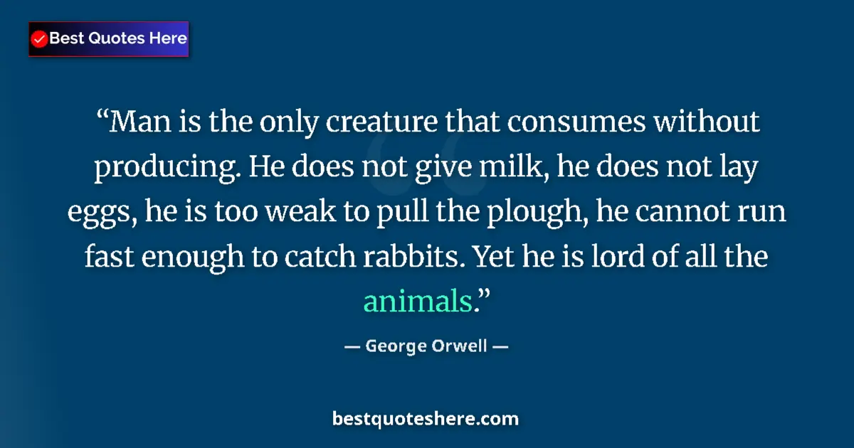 Image for the quote by George Orwell: Man is the only creature that consumes without producing. He does not give milk, he does not lay egg...
