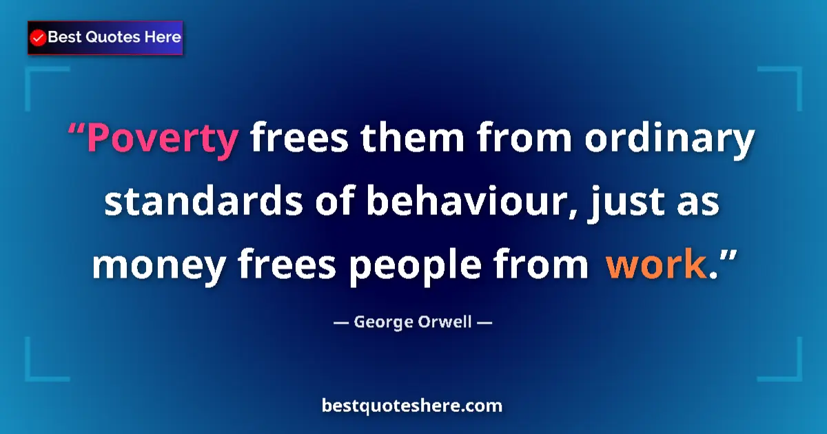 Quote by George Orwell: Poverty frees them from ordinary standards of behaviour, just as money frees people from work....