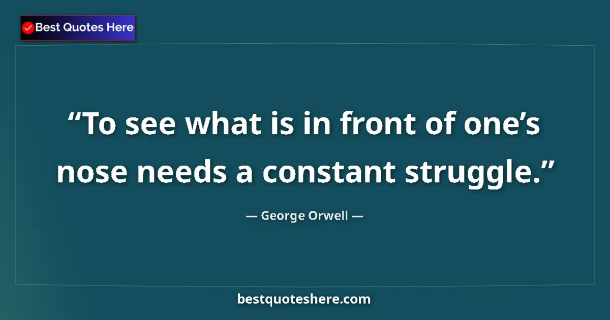 Quote by George Orwell: To see what is in front of one’s nose needs a cons