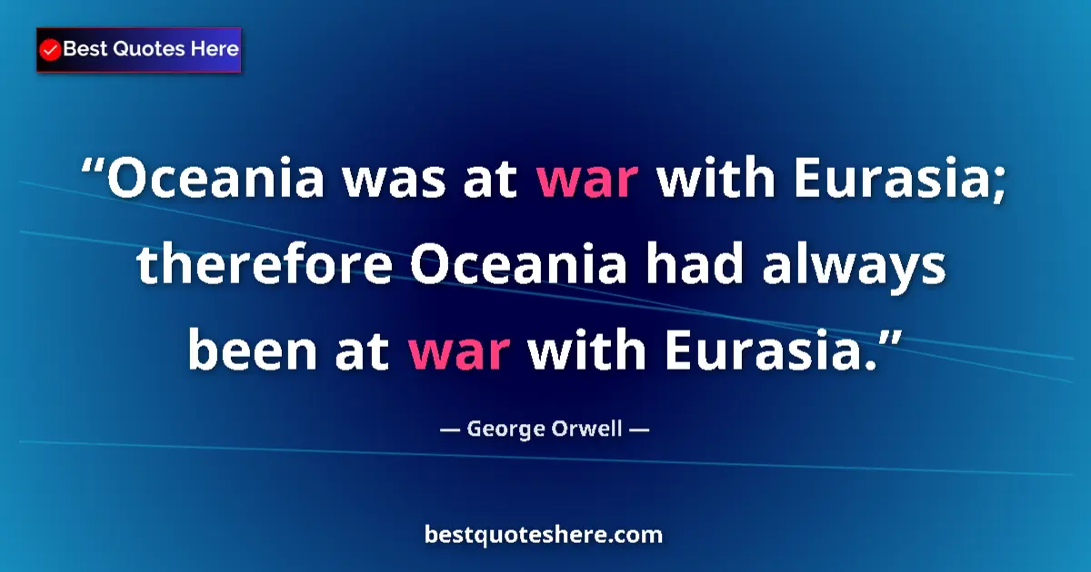 Quote by George Orwell: Oceania was at war with Eurasia; therefore Oceania