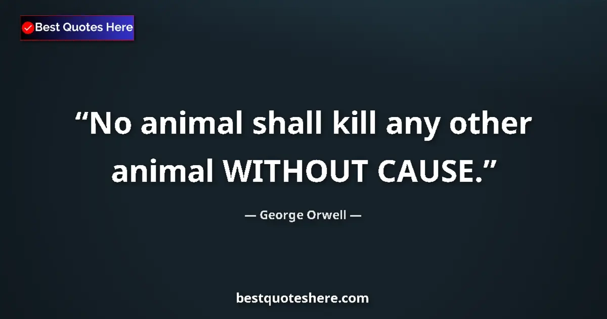 Quote by George Orwell: No animal shall kill any other animal WITHOUT CAUSE....