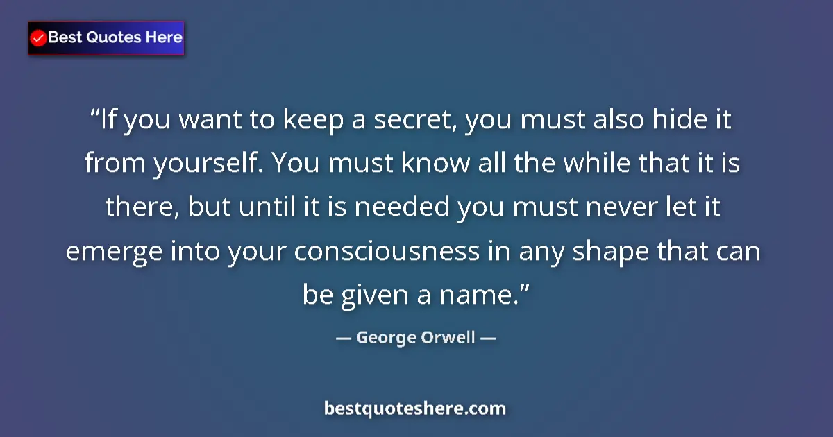 Quote by George Orwell: If you want to keep a secret, you must also hide it from yourself. You must know all the while that ...