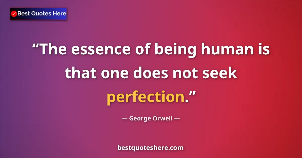 George Orwell Quote: "The essence of being human is that one does not seek..." George Orwell quote: "The essence of being human is that one does not seek..."