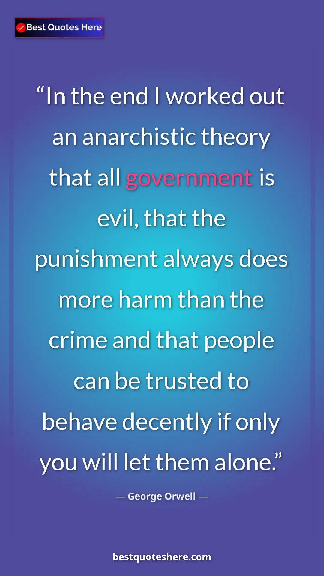 George Orwell Quote Card: "In the end I worked out an anarchistic theory that all..." Pinterest quote poster by George Orwell: "In the end I worked out an anarchistic theory that all..."