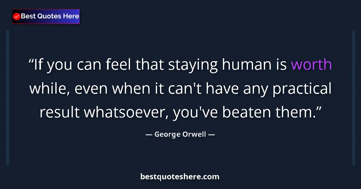 Quote by George Orwell: If you can feel that staying human is worth while, even when it can't have any practical result what...