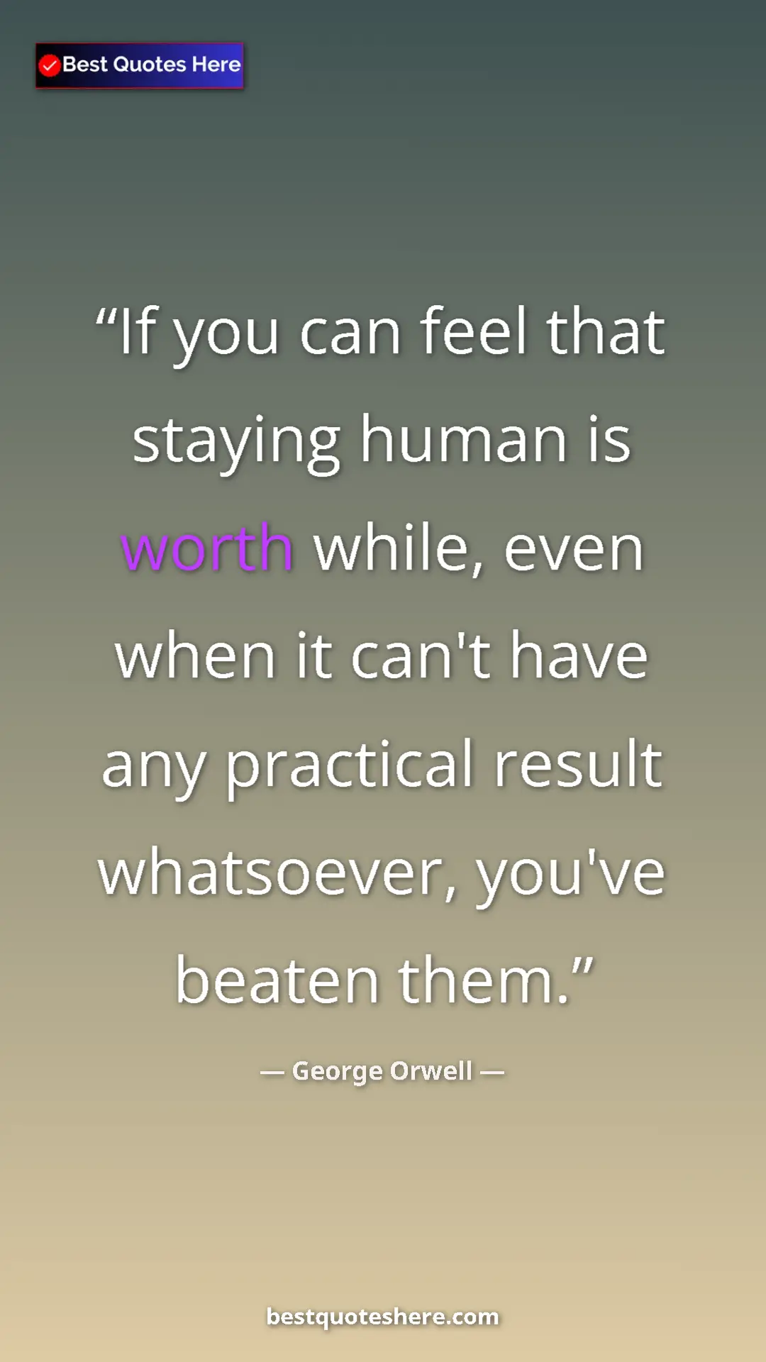 Pinterest quote poster by George Orwell: "If you can feel that staying human is worth while, even..."
