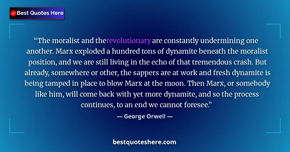 Quote by George Orwell: The moralist and the revolutionary are constantly undermining one another. Marx exploded a hundred t...