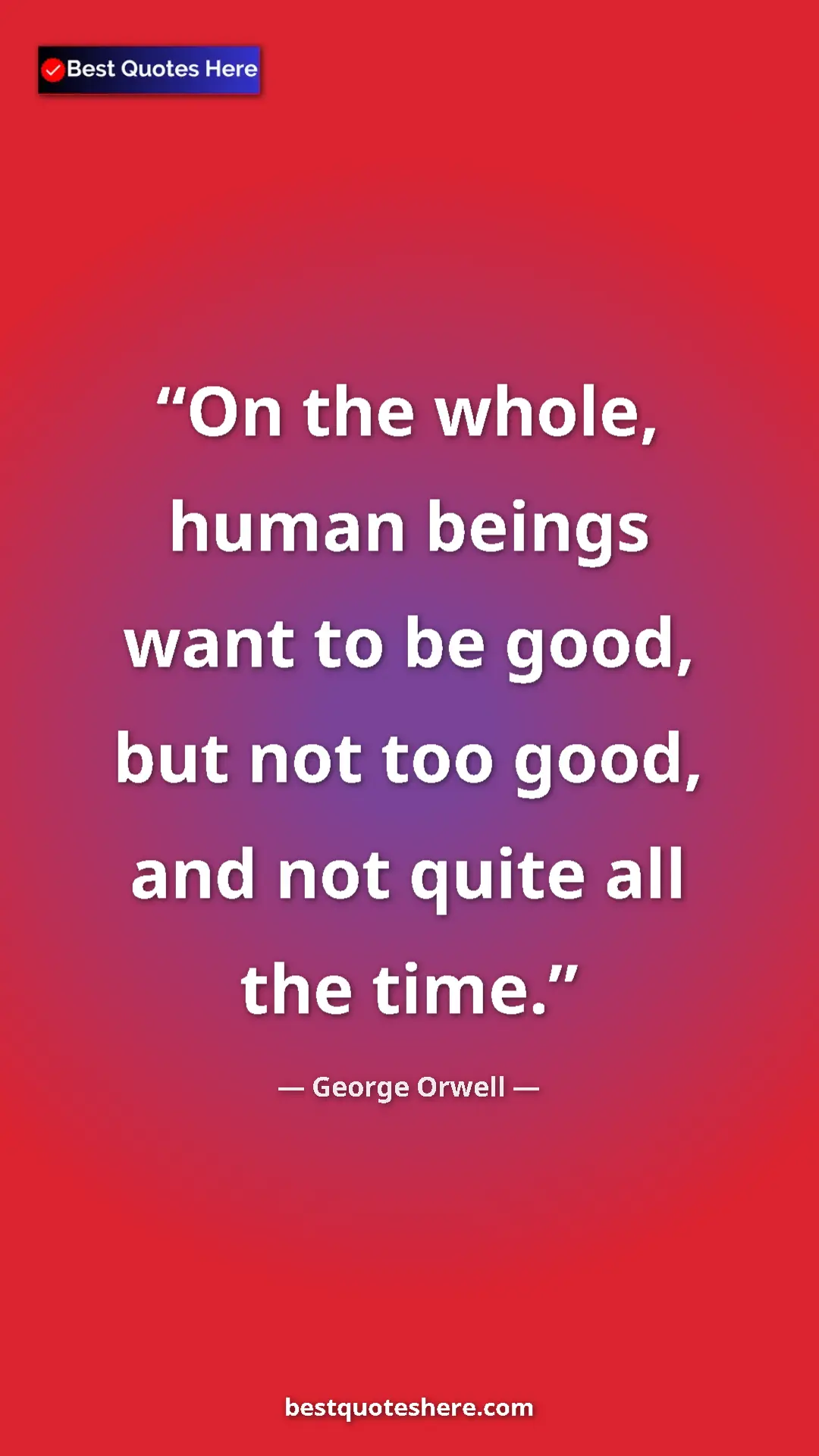 George Orwell Quote Card: "On the whole, human beings want to be good, but not too..." Pinterest quote poster by George Orwell: "On the whole, human beings want to be good, but not too..."