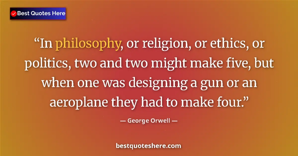 Quote by George Orwell: In philosophy, or religion, or ethics, or politics