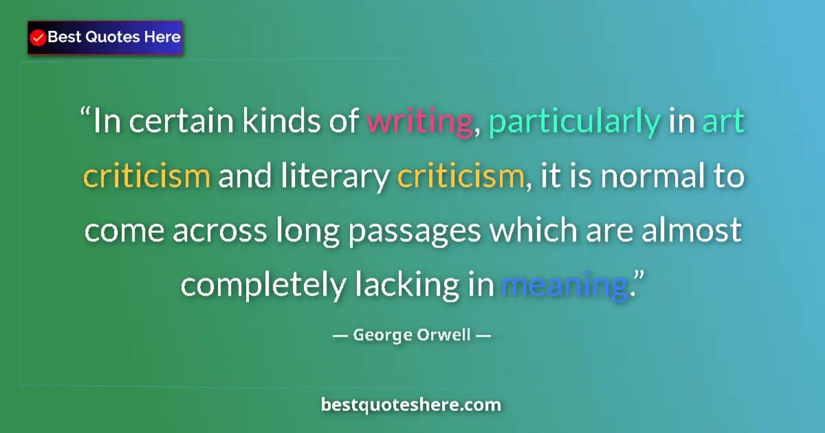 Quote by George Orwell: In certain kinds of writing, particularly in art criticism and literary criticism, it is normal to c...