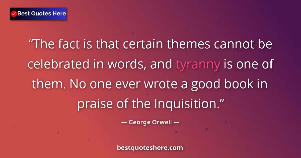 Image for the quote by George Orwell: The fact is that certain themes cannot be celebrated in words, and tyranny is one of them. No one ev...