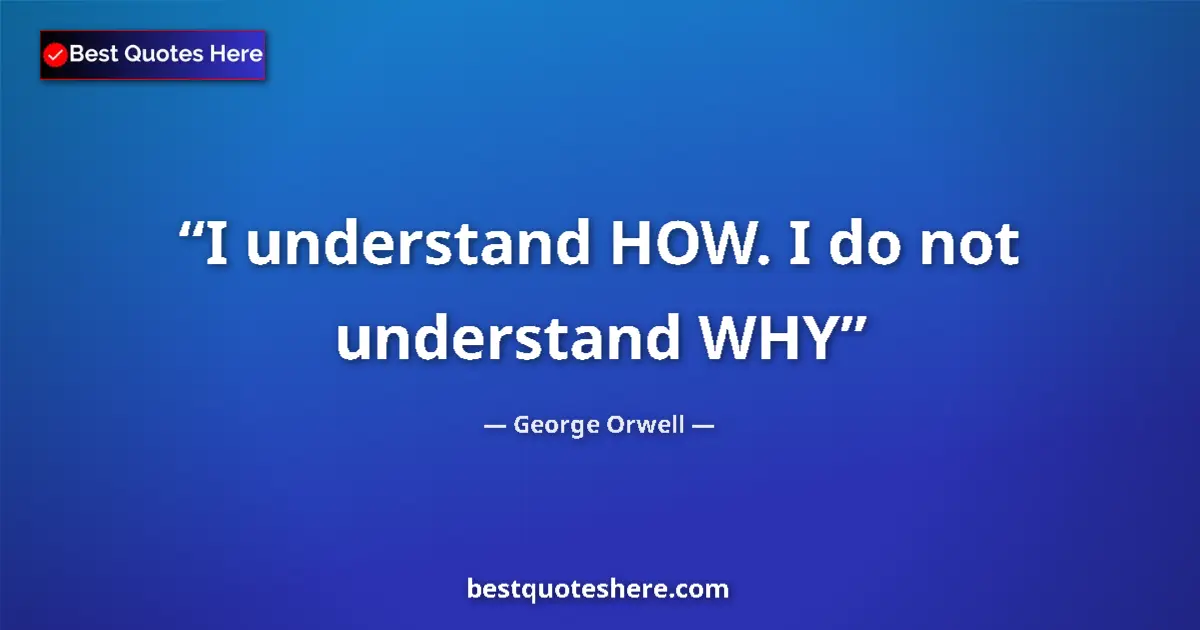Quote by George Orwell: I understand HOW. I do not understand WHY...