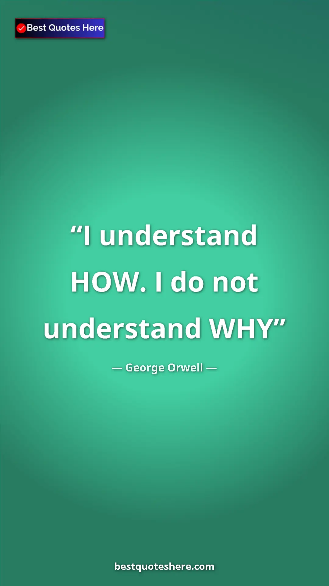George Orwell Quote Card: "I understand HOW. I do not understand WHY" Pinterest quote poster by George Orwell: "I understand HOW. I do not understand WHY"