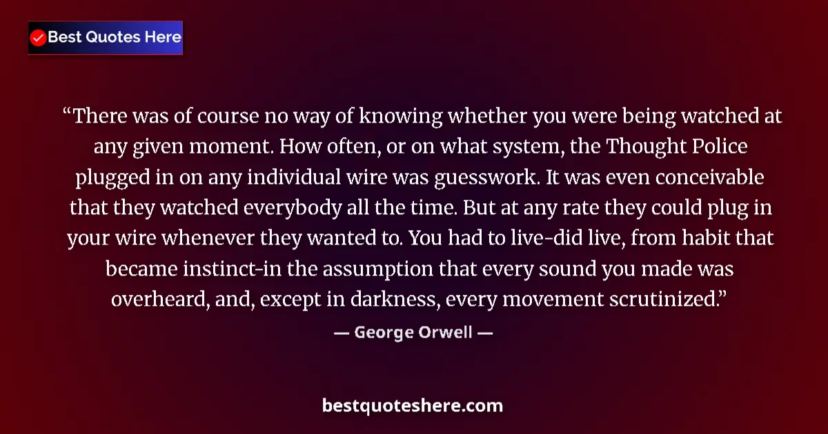 Image for the quote by George Orwell: There was of course no way of knowing whether you were being watched at any given moment. How often,...