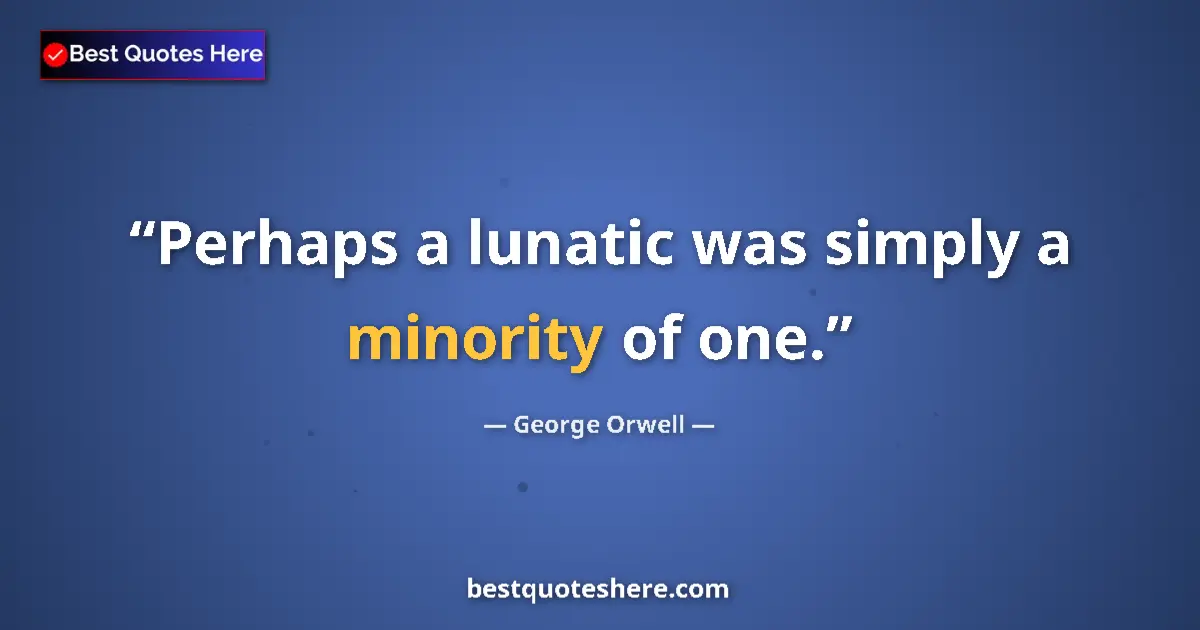 Quote by George Orwell: Perhaps a lunatic was simply a minority of one....