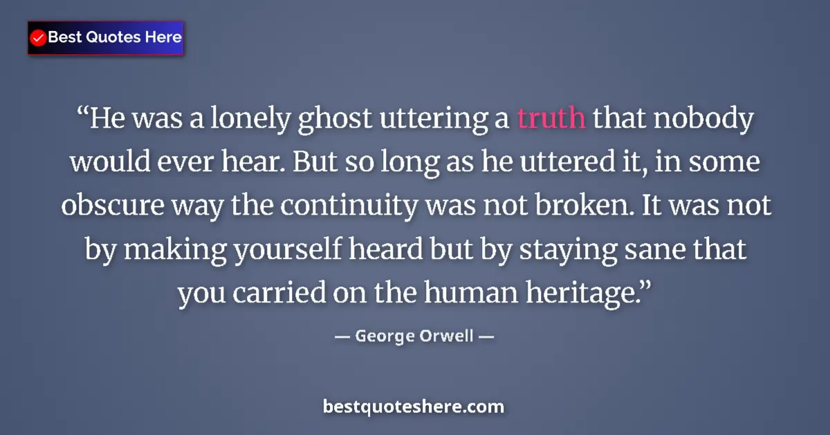 Quote by George Orwell: He was a lonely ghost uttering a truth that nobody would ever hear. But so long as he uttered it, in...