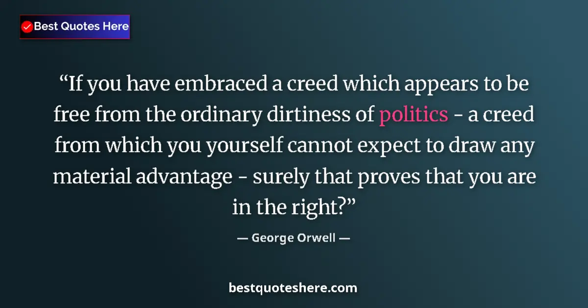 Quote by George Orwell: If you have embraced a creed which appears to be free from the ordinary dirtiness of politics - a cr...