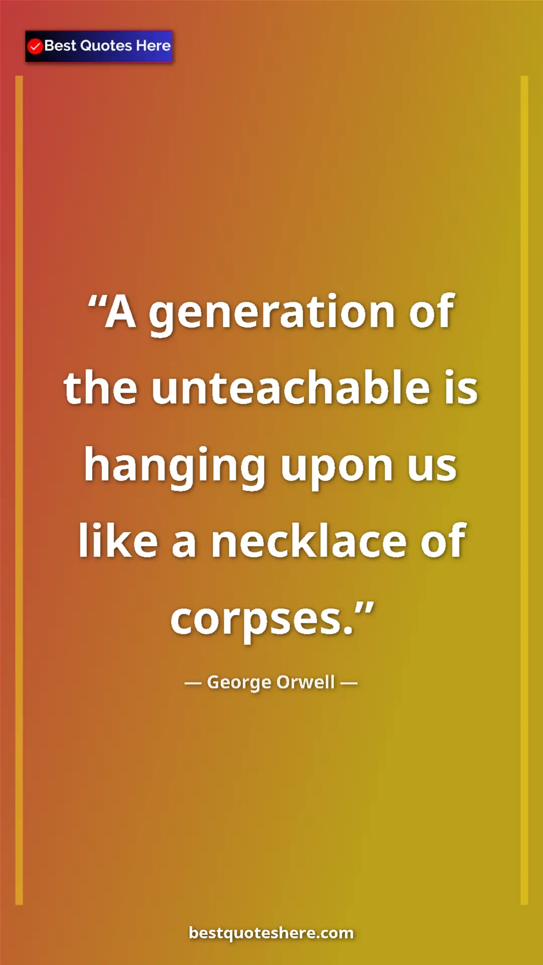 George Orwell Quote Card: "A generation of the unteachable is hanging upon us like a..." Pinterest quote poster by George Orwell: "A generation of the unteachable is hanging upon us like a..."