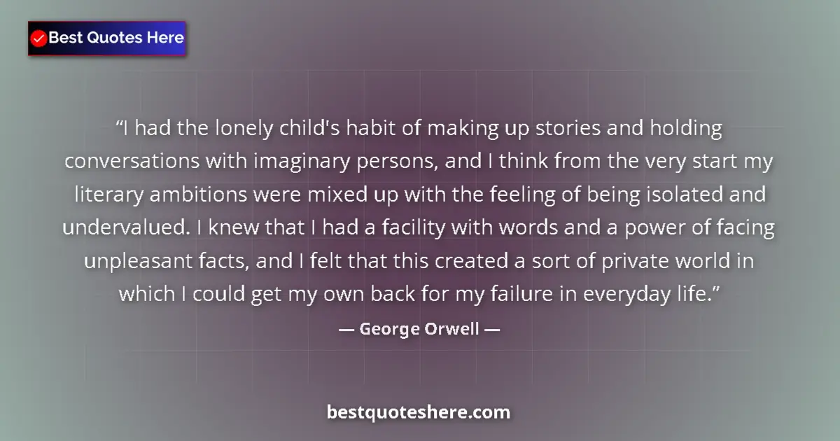 Quote by George Orwell: I had the lonely child's habit of making up stories and holding conversations with imaginary persons...