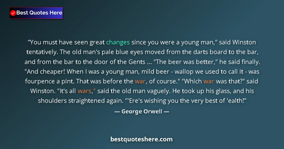 Image for the quote by George Orwell: You must have seen great changes since you were a young man,