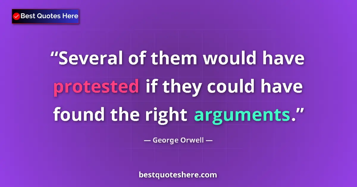 Quote by George Orwell: Several of them would have protested if they could have found the right arguments....