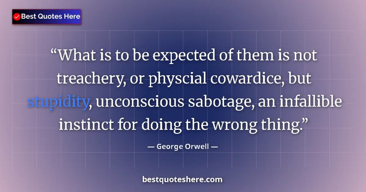 Quote by George Orwell: What is to be expected of them is not treachery, or physcial cowardice, but stupidity, unconscious s...